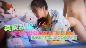 【真實亂倫】年輕公公跟剛進門的兒媳亂倫，各求所需~