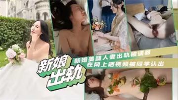 网爆吃瓜-新娘出轨，新婚美腿人妻出轨被调教，在网上晒视频被同学认出-猎奇吃瓜..