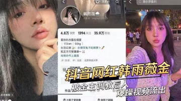 韓雨薇被榜一大哥爆操內射，偷情視頻全網瘋傳
