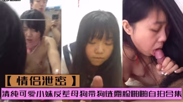 清純小妹被調教成騷母狗！帶狗鏈露臉自拍狂干合集