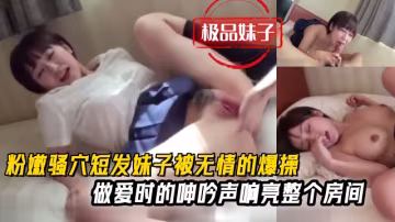 粉嫩騷穴短髮妹子被無情的爆操呻吟聲響亮整個房間