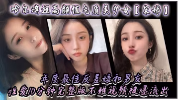哈爾濱超高顏值氣質美少女宋婷年度最佳反差婊和男友性的愛10分鐘完整版不雅視頻被爆流出