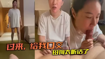 過來給我口交母狗太聽話了的