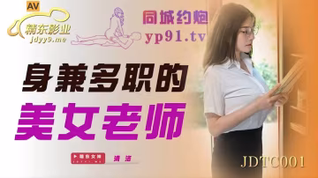 國產AV 精東影業 JDTC001 身兼多職的美女老師 清洛-精品力薦..