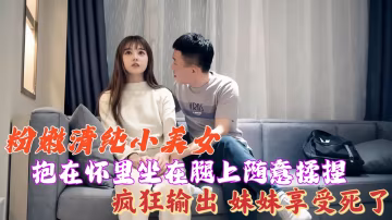 粉嫩清純小美女，抱在懷裡坐在腿上隨意揉捏