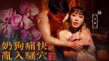國風按摩院奶狗痛快亂入騷穴艾秋!-精品力薦..