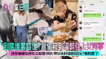 辦公室日記到底誰套路誰從偷窺到灌醉強上女同事還是被的她發現差點報警用禮物安撫好卻感覺自己被套路了
