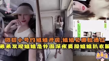 微信小號約姐姐開房，姐姐見面臉通紅，弟弟發現姐姐是外圍，深夜要操姐姐扒衣服