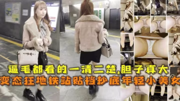 變態地鐵站瘋狂偷拍年輕小美女，逼毛都一清二楚，膽子真大