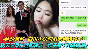 【亂倫黑料-四川小伙勾引剛結婚嫂子】聊天記錄生活照曝光，嫂子是個悶騷浪貨-獵奇吃瓜..