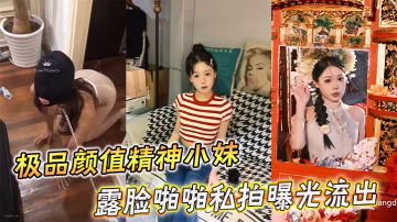 極品顏值精神小妹私拍流出！露臉爆操被狂干內射