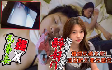 【醉酒強X兄弟老婆事件門】好兄弟灌醉兄弟老婆後帶到酒店糟蹋！全程錄像不雅視頻曝光!簡直壕無人性
