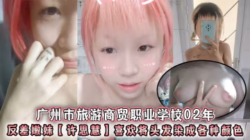 廣州市旅遊商貿職業學校02年反差嫩妹許思慧喜歡將頭的發染成各種顏色年紀很小但是奶子卻很大自稱母狗求人去操天生婊子體質