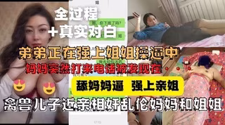 舔媽媽逼強上親姐被操哭途中媽媽打來電話
