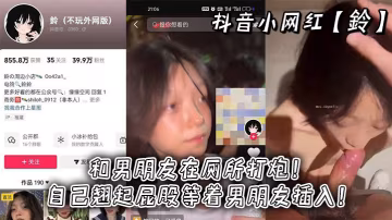 抖音小網紅鈴和男朋友在廁所打炮自己翹起屁股等著男朋友插入 在線播放