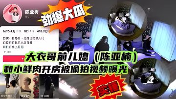 大衣哥前兒媳（陳亞楠） 和小鮮肉開房被偷拍
視頻曝光..-xj