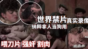 【世界禁片】二戰納粹拿人當狗用_喂刀片強姦割肉_圈養性奴_高清復原_暗網流出-變態..-xj