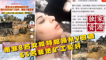 【獨家資源】南非8名女模特柏攝MV時 遭65名非法礦工輪姦 HD