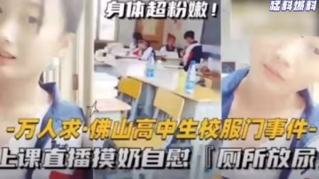 猛料爆料-萬人求佛山高中生校服門事件-上課直播摸奶自慰廁所放尿 在線播放