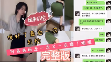 姐弟亂倫說好了最後一次亂倫弟弟還是一次又一次操了姐姐我和姐姐之間的聊天記錄非常騷..-xj