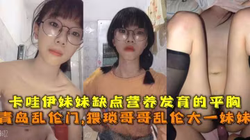 青島亂倫門,猥瑣哥哥亂倫大一妹妹，卡哇伊妹妹缺點營養發育的平胸。