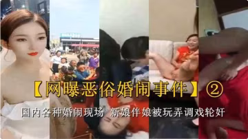 國內各種婚鬧現場 新娘伴娘被玩弄調戲 輪姦伴娘新娘場面極其淫亂..-xj