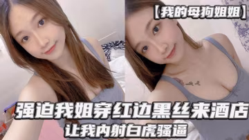 強迫我姐穿紅邊絲襪來酒店讓我內射