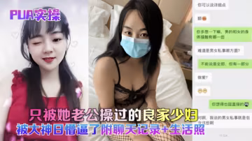 【PUA實操】只被老公操過的少婦被大神日懵逼了 HD
