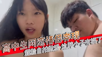 高中生網戀情侶奔現露臉自拍做愛這胖小子有福了 HD