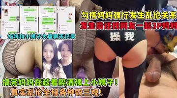 ( 精品乱伦 ) 勾引妈妈_找网友3P妈妈_大神与妈妈乱伦生活全套记录..-xj