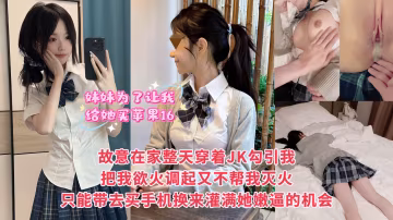 妹妹為了讓我給她買蘋果16，故意整天在家裡穿著JK挑逗我，就賭我在爸媽面前不敢對她下手，最後被妹妹給整破防了，只能妥協帶她去商場買手機，然後帶妹妹去開房狠狠灌滿她的嫩逼！