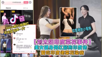 【劉太陽印度菜花事件】健身美女網紅舔狗印度佬，全程高能