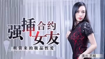 蘇暢租賃來的極品性愛強插合約女友 HD