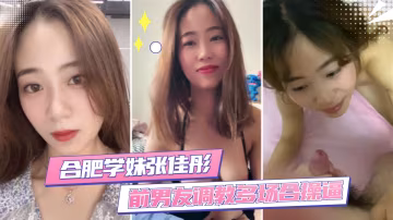 【合肥學妹張佳彤】前男友調教_反差婊多場合操逼