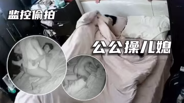 【福利】真實亂倫，兒子沒在家公公操兒媳..-xj