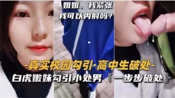 白虎嫩妹勾引小處男，一步步破處太精彩！..-xj
