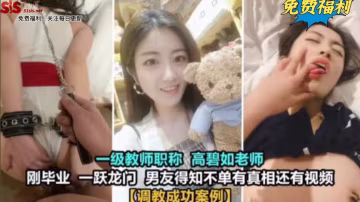 調教成功案例 一級教師 高碧如老師，剛畢業，男友得知不知有真相還有視頻-獵奇吃瓜..-xj