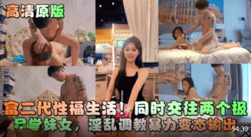 推薦【高清原版】富二代性福生活！同時交往兩個極品學妹女!淫亂調教暴力變態輸出！..-xj