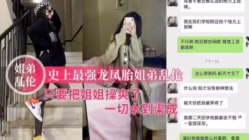 龍鳳胎姐弟真實全程，只要把姐姐操爽了，一切水到渠成