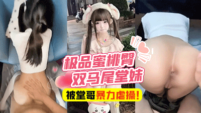 亂倫表妹-富二代堂哥，極品蜜桃臀雙馬尾堂妹，被有錢堂哥蒙眼無套暴力虐操！-
