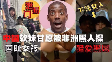 中國夜場女孩酒吧偶遇非洲黑人後性癮大發品嘗了黑人的雞吧-獵奇吃瓜..-xj