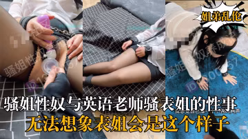 原創大神騷姐性奴與英語老師騷表姐的性愛生活!-精品力薦..-xj