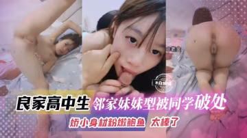 良家高中生-鄰家妹妹被同學破處，嬌小身材粉嫩鮑魚 太棒了
