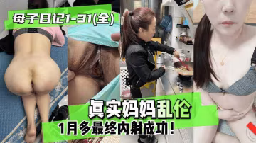 推薦【母子日記】真實和媽媽亂倫歷經1月最終內射成功1..-xj