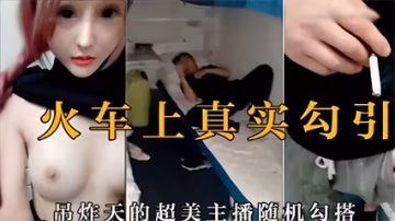 【火車激情】火車上真實勾引！超美主播隨機勾引，拉進衛生間口交操逼。