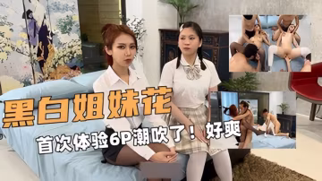 姐妹花！E奶蝶和閨蜜！首次體驗6P潮吹了