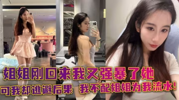 姐姐剛剛回來我又強暴了她，可我卻逃避後果 我不配姐姐為我流水