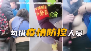 【戶外勾搭疫情防控人員】封城太久想出去，無奈貞操換通行證