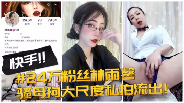 24萬粉絲林玉馨，騷母狗大尺度私拍流出..-xj