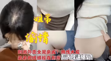 姐弟偷情-外面全身親戚！弟弟獸性大發把姐姐按在廁所後入操逼爆菊！